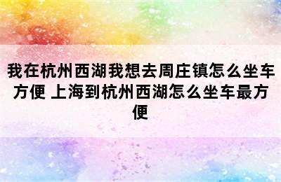 我在杭州西湖我想去周庄镇怎么坐车方便 上海到杭州西湖怎么坐车最方便